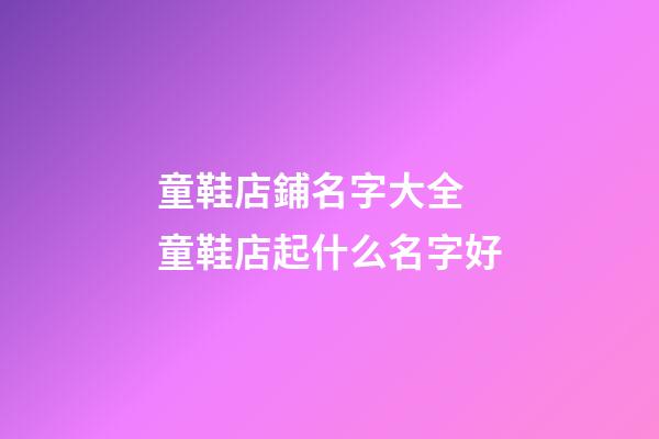 童鞋店鋪名字大全 童鞋店起什么名字好-第1張-店鋪起名-玄機派
